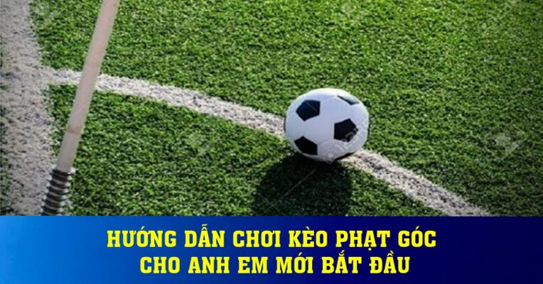 Hướng dẫn chơi kèo phạt góc cho anh em mới bắt đầu